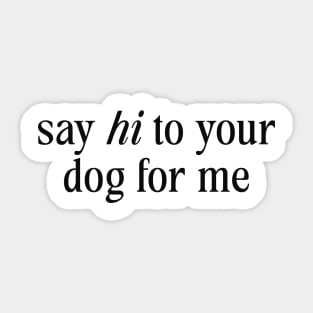 Say Hi To Your Dog For Me Sticker